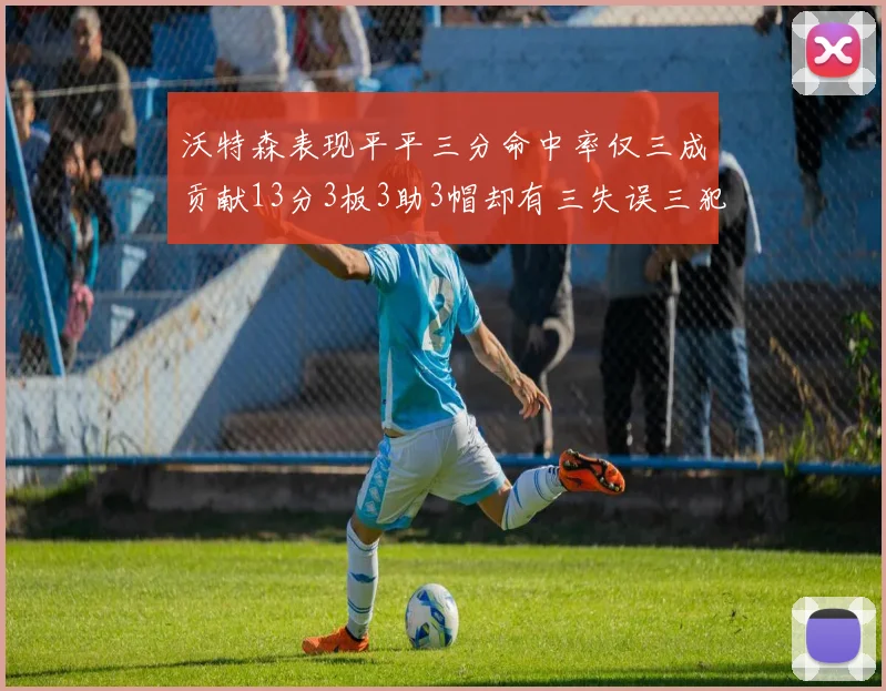 沃特森表现平平三分命中率仅三成贡献13分3板3助3帽却有三失误三犯规