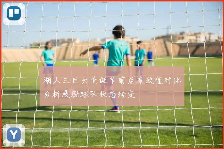 湖人三巨头圣诞节前后净效值对比分析展现球队状态转变