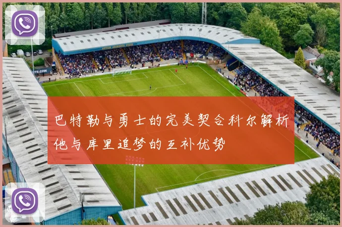 巴特勒与勇士的完美契合科尔解析他与库里追梦的互补优势