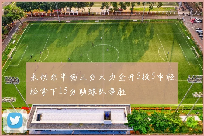米切尔半场三分火力全开5投5中轻松拿下15分助球队争胜