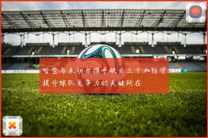 哈登与米切尔携手砍分三十加防守提升球队竞争力的关键所在