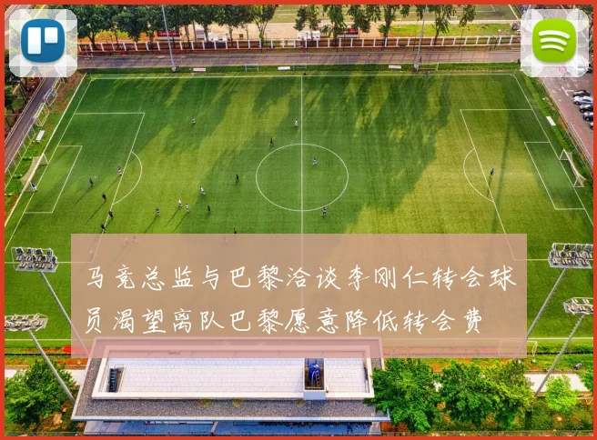 马竞总监与巴黎洽谈李刚仁转会球员渴望离队巴黎愿意降低转会费