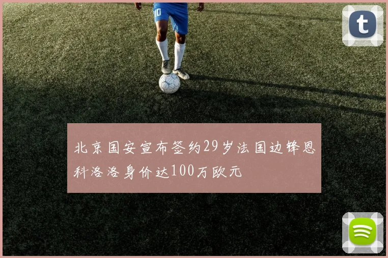 北京国安宣布签约29岁法国边锋恩科洛洛身价达100万欧元