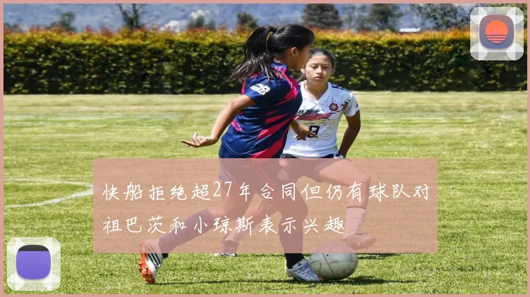 快船拒绝超27年合同但仍有球队对祖巴茨和小琼斯表示兴趣