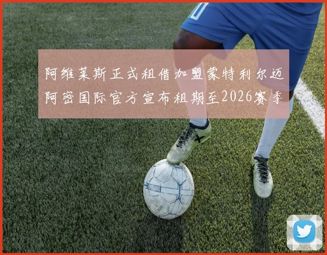 阿维莱斯正式租借加盟蒙特利尔迈阿密国际官方宣布租期至2026赛季结束