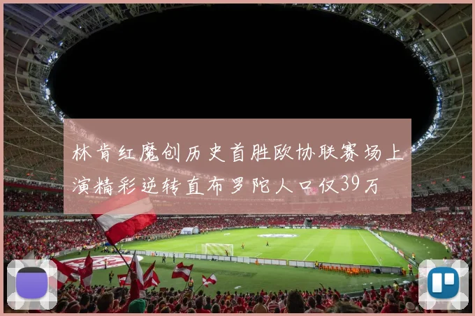 林肯红魔创历史首胜欧协联赛场上演精彩逆转直布罗陀人口仅39万