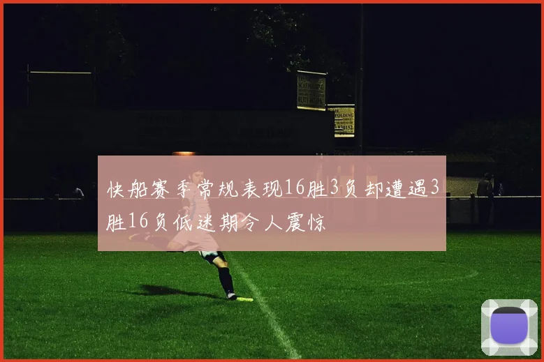 快船赛季常规表现16胜3负却遭遇3胜16负低迷期令人震惊