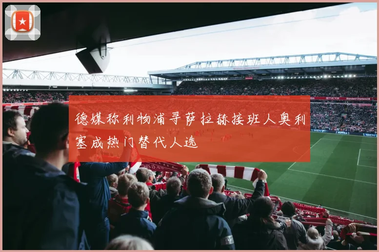 德媒称利物浦寻萨拉赫接班人奥利塞成热门替代人选