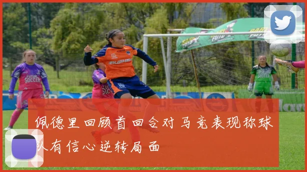 佩德里回顾首回合对马竞表现称球队有信心逆转局面