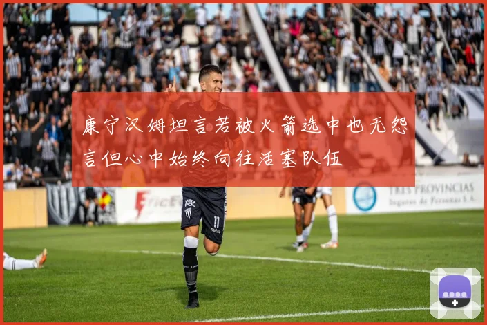 康宁汉姆坦言若被火箭选中也无怨言但心中始终向往活塞队伍