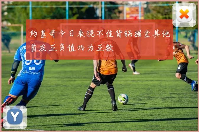 约基奇今日表现不佳背锅掘金其他首发正负值均为正数