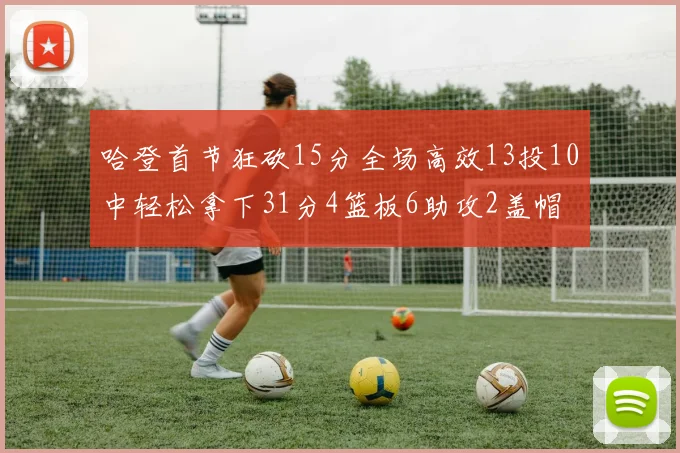 哈登首节狂砍15分全场高效13投10中轻松拿下31分4篮板6助攻2盖帽