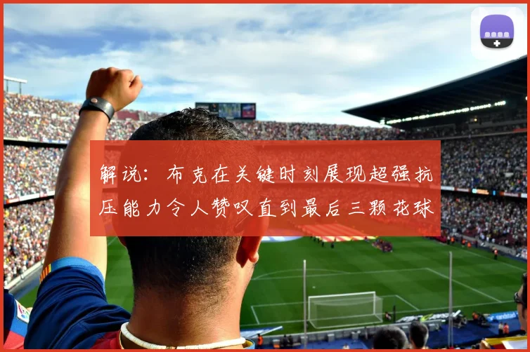 解说：布克在关键时刻展现超强抗压能力令人赞叹直到最后三颗花球前