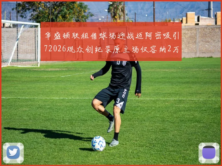 华盛顿联租借球场迎战迈阿密吸引72026观众创纪录原主场仅容纳2万人