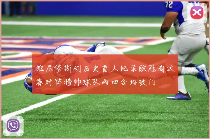 维尼修斯创历史首人纪录欧冠淘汰赛对阵穆帅球队两回合均破门