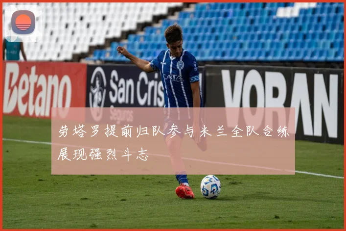 劳塔罗提前归队参与米兰全队合练展现强烈斗志