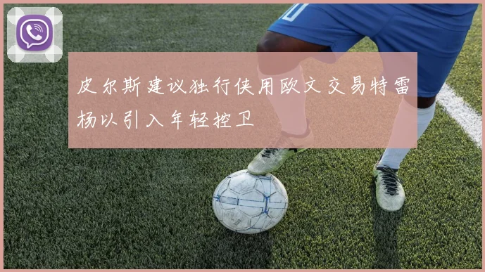 皮尔斯建议独行侠用欧文交易特雷杨以引入年轻控卫