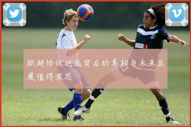 欧超协议达成背后的真相与未来发展值得深思