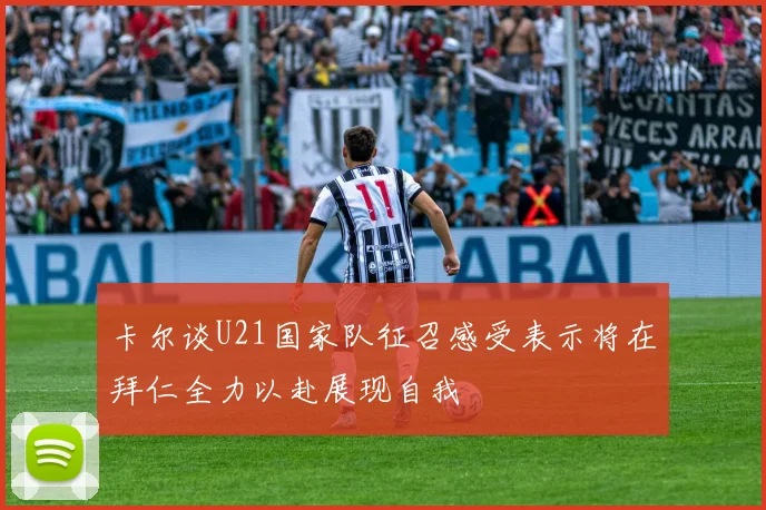 卡尔谈U21国家队征召感受表示将在拜仁全力以赴展现自我