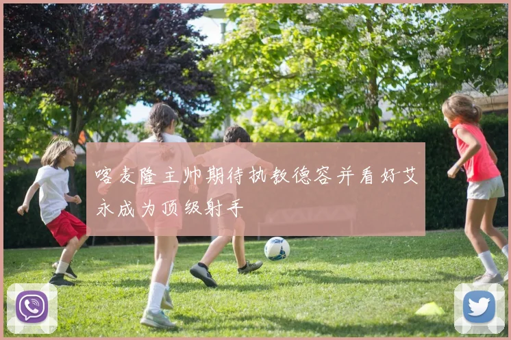 喀麦隆主帅期待执教德容并看好艾永成为顶级射手