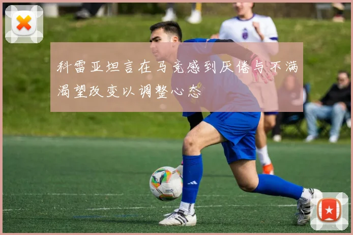 科雷亚坦言在马竞感到厌倦与不满渴望改变以调整心态