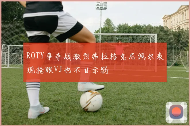 ROTY争夺战激烈弗拉格克尼佩尔表现抢眼VJ也不甘示弱