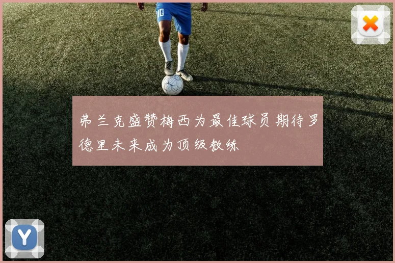 弗兰克盛赞梅西为最佳球员期待罗德里未来成为顶级教练